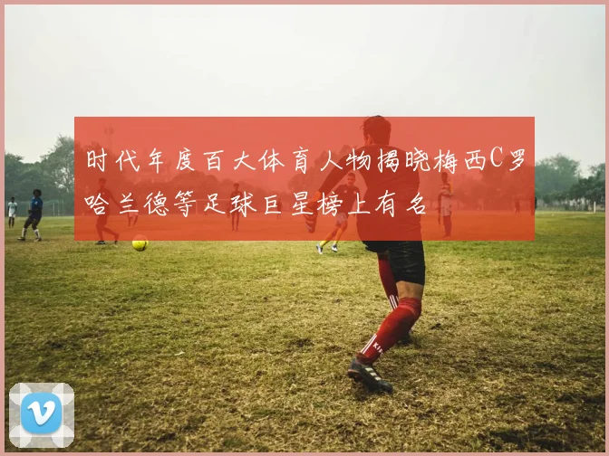 时代年度百大体育人物揭晓梅西C罗哈兰德等足球巨星榜上有名