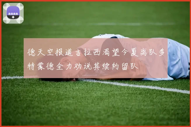 德天空报道吉拉西渴望今夏离队多特蒙德全力劝说其续约留队