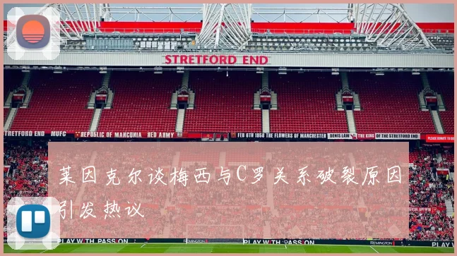 莱因克尔谈梅西与C罗关系破裂原因引发热议