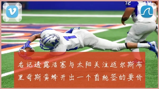 名记透露活塞与太阳关注迈尔斯布里奇斯黄蜂开出一个首轮签的要价