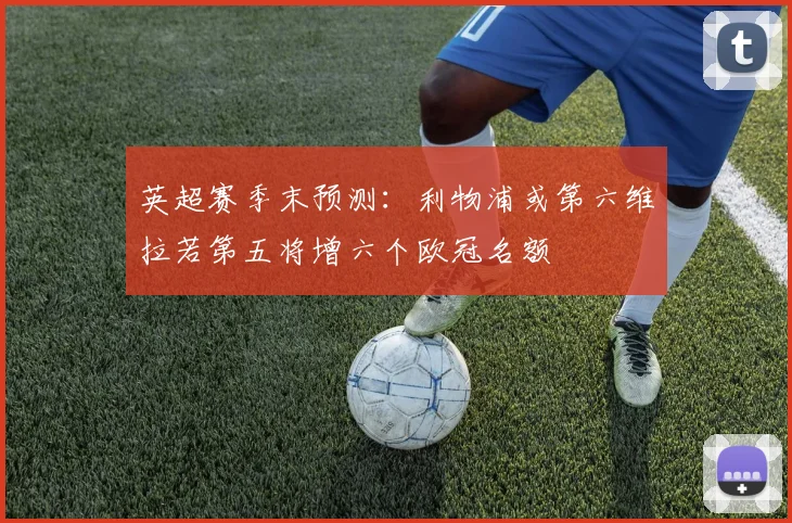英超赛季末预测：利物浦或第六维拉若第五将增六个欧冠名额