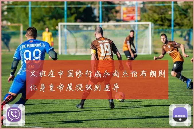 文班在中国修行成和尚杰伦布朗则化身皇帝展现级别差异