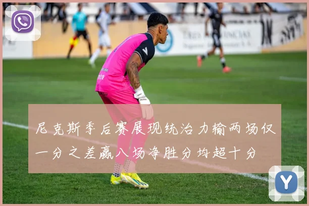 尼克斯季后赛展现统治力输两场仅一分之差赢八场净胜分均超十分